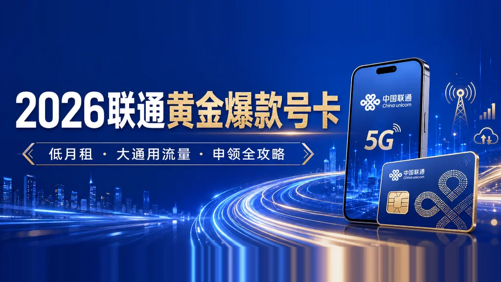 2026年中国联通&ldquo;黄金爆款&rdquo;号卡活动：低月租、大通用流量套餐申领全攻略